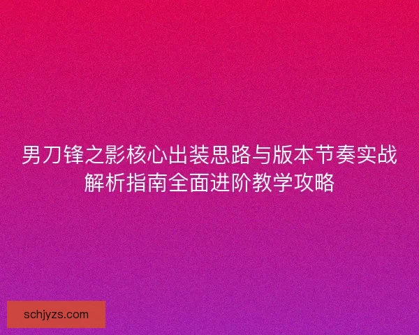 男刀锋之影核心出装思路与版本节奏实战解析指南全面进阶教学攻略 男刀锋之影核心出装思路与版本节奏实战解析指南全面进阶教学攻略