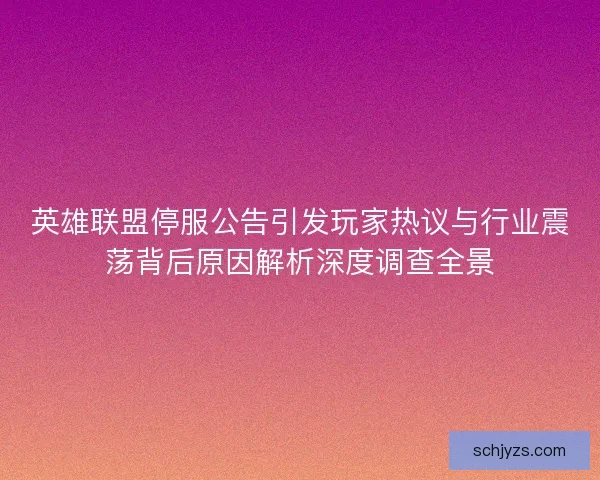 英雄联盟停服公告引发玩家热议与行业震荡背后原因解析深度调查全景