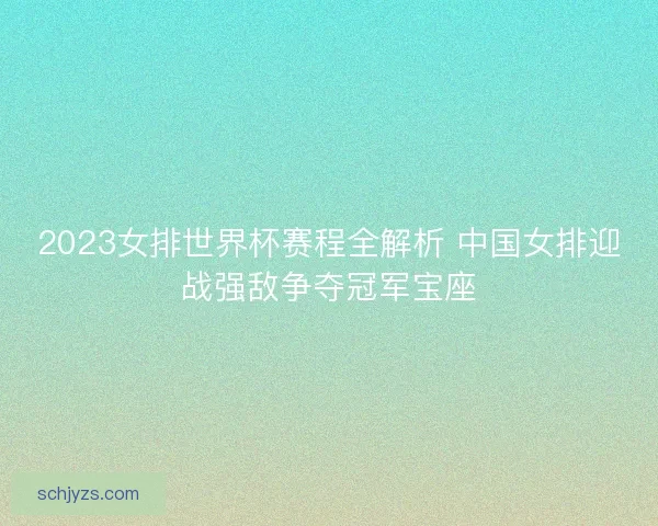 2023女排世界杯赛程全解析 中国女排迎战强敌争夺冠军宝座 2023女排世界杯赛程全解析 中国女排迎战强敌争夺冠军宝座