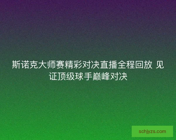 斯诺克大师赛精彩对决直播全程回放 见证顶级球手巅峰对决