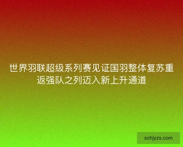 世界羽联超级系列赛见证国羽整体复苏重返强队之列迈入新上升通道