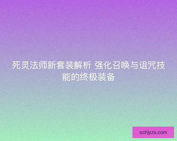死灵法师新套装解析 强化召唤与诅咒技能的终极装备