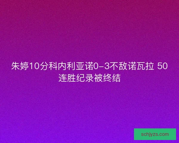 朱婷10分科内利亚诺0-3不敌诺瓦拉 50连胜纪录被终结