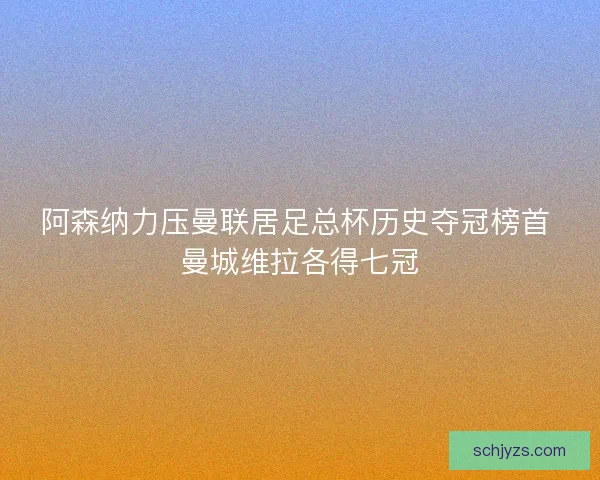 阿森纳力压曼联居足总杯历史夺冠榜首 曼城维拉各得七冠 阿森纳力压曼联居足总杯历史夺冠榜首 曼城维拉各得七冠