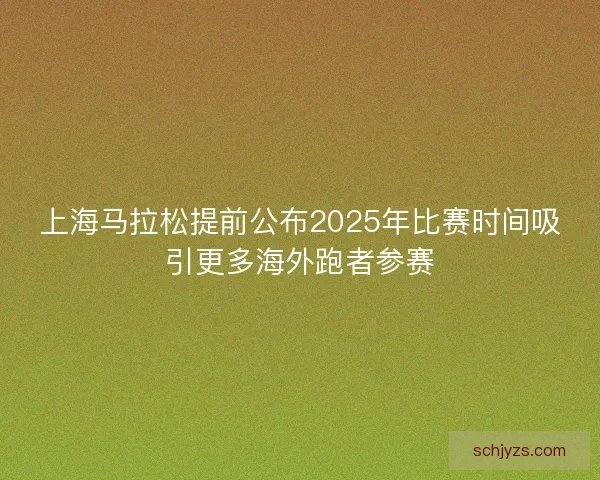 上海马拉松提前公布2025年比赛时间吸引更多海外跑者参赛 上海马拉松提前公布2025年比赛时间吸引更多海外跑者参赛