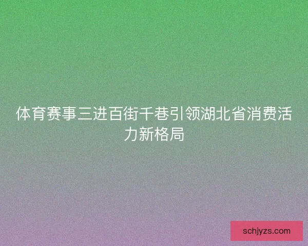 体育赛事三进百街千巷引领湖北省消费活力新格局 体育赛事三进百街千巷引领湖北省消费活力新格局