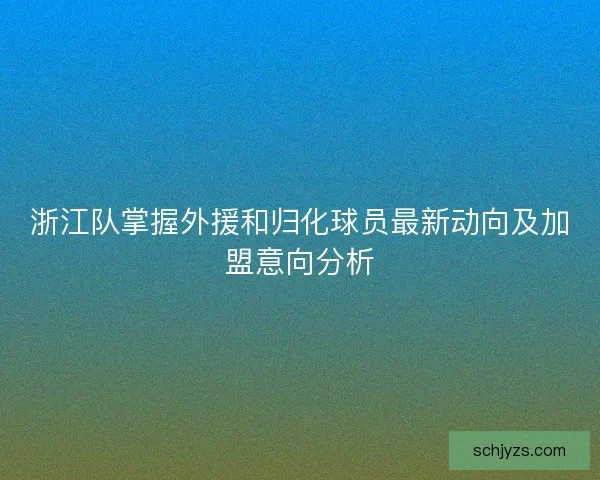 浙江队掌握外援和归化球员最新动向及加盟意向分析 浙江队掌握外援和归化球员最新动向及加盟意向分析