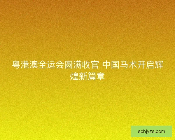 粤港澳全运会圆满收官 中国马术开启辉煌新篇章