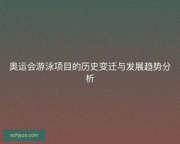 奥运会游泳项目的历史变迁与发展趋势分析