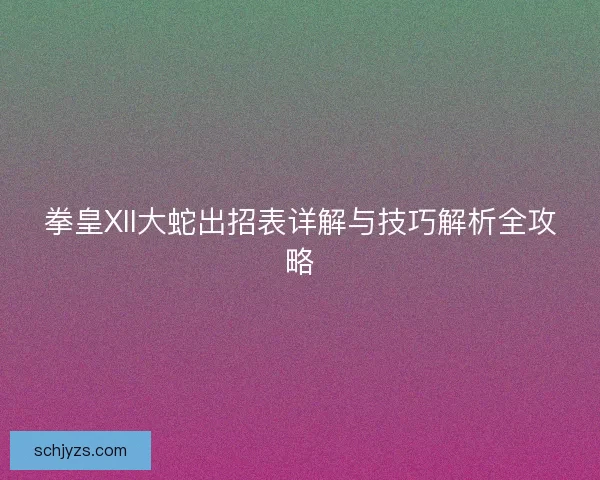拳皇XII大蛇出招表详解与技巧解析全攻略 拳皇XII大蛇出招表详解与技巧解析全攻略