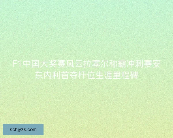 F1中国大奖赛风云拉塞尔称霸冲刺赛安东内利首夺杆位生涯里程碑 F1中国大奖赛风云拉塞尔称霸冲刺赛安东内利首夺杆位生涯里程碑