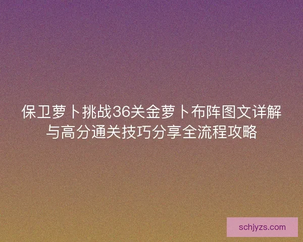 保卫萝卜挑战36关金萝卜布阵图文详解与高分通关技巧分享全流程攻略