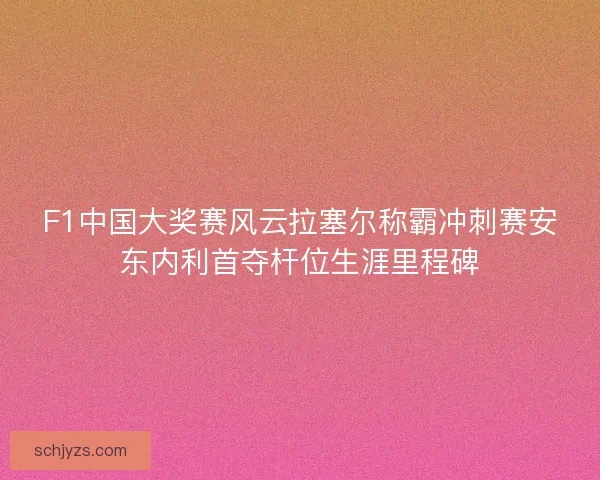 F1中国大奖赛风云拉塞尔称霸冲刺赛安东内利首夺杆位生涯里程碑 F1中国大奖赛风云拉塞尔称霸冲刺赛安东内利首夺杆位生涯里程碑