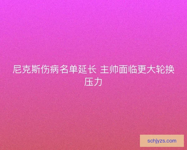 尼克斯伤病名单延长 主帅面临更大轮换压力 尼克斯伤病名单延长 主帅面临更大轮换压力