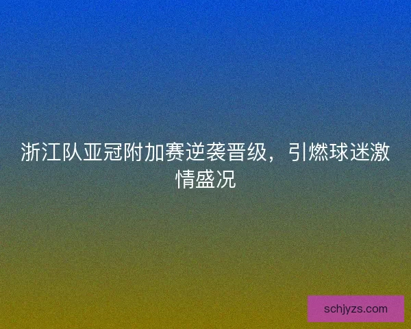 浙江队亚冠附加赛逆袭晋级,引燃球迷激情盛况 浙江队亚冠附加赛逆袭晋级,引燃球迷激情盛况