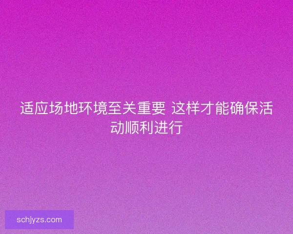 适应场地环境至关重要 这样才能确保活动顺利进行