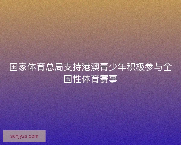 国家体育总局支持港澳青少年积极参与全国性体育赛事