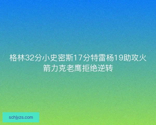 格林32分小史密斯17分特雷杨19助攻火箭力克老鹰拒绝逆转 格林32分小史密斯17分特雷杨19助攻火箭力克老鹰拒绝逆转