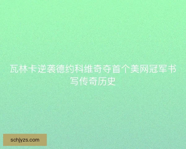 瓦林卡逆袭德约科维奇夺首个美网冠军书写传奇历史 瓦林卡逆袭德约科维奇夺首个美网冠军书写传奇历史