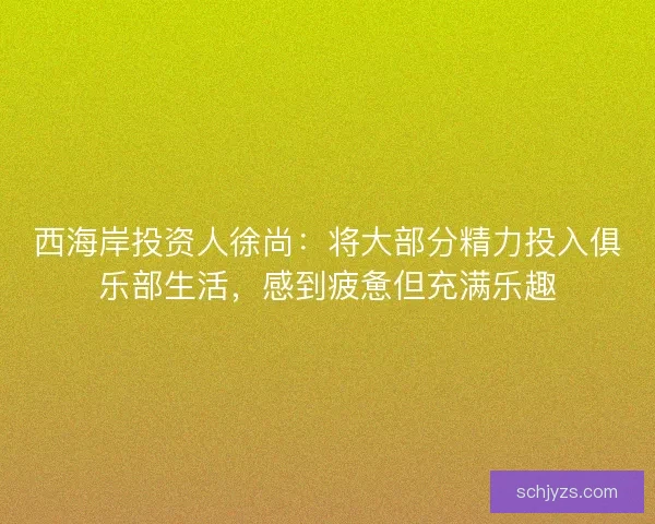 西海岸投资人徐尚：将大部分精力投入俱乐部生活，感到疲惫但充满乐趣