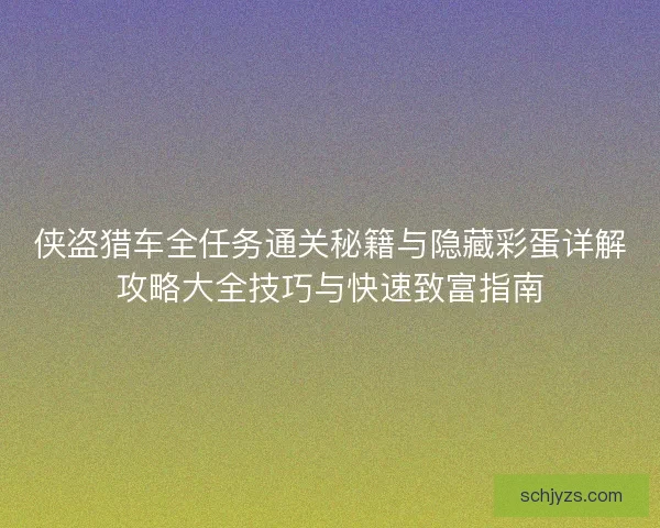 侠盗猎车全任务通关秘籍与隐藏彩蛋详解攻略大全技巧与快速致富指南